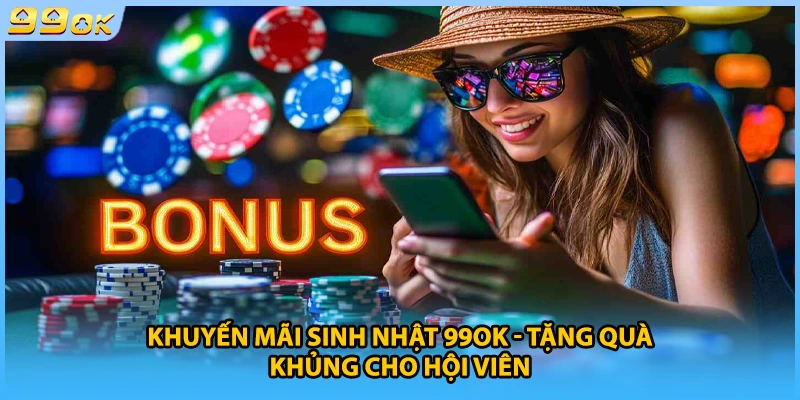 Khuyến Mãi Sinh Nhật 99OK - Đại Tiệc Quà Khủng Cho Hội Viên