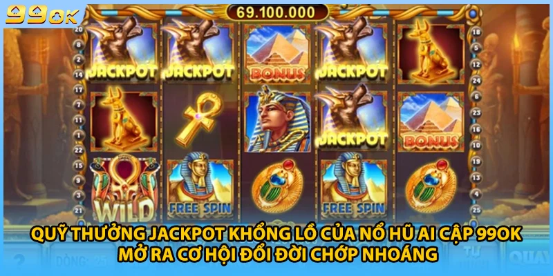Quỹ thưởng jackpot khổng lồ của nổ hũ Ai Cập 99OK mở ra cơ hội đổi đời chớp nhoáng